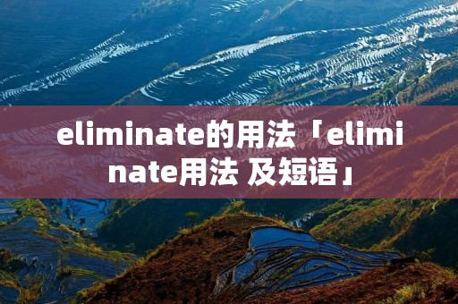 eliminate的用法「eliminate用法 及短语」