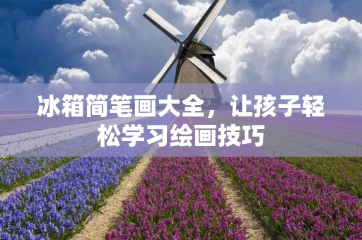 冰箱简笔画大全，让孩子轻松学习绘画技巧