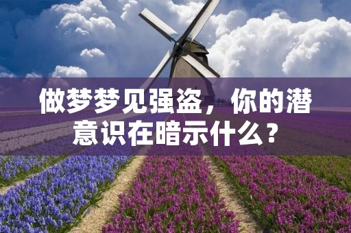 做梦梦见强盗，你的潜意识在暗示什么？
