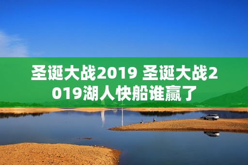圣诞大战2019 圣诞大战2019湖人快船谁赢了