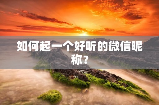 如何起一个好听的微信昵称?