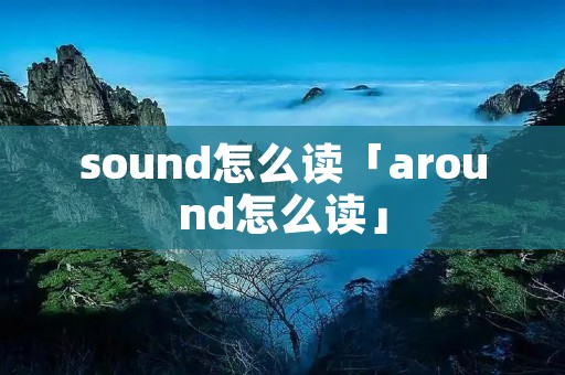 sound怎么读「around怎么读」 sound怎么读「around怎么读」