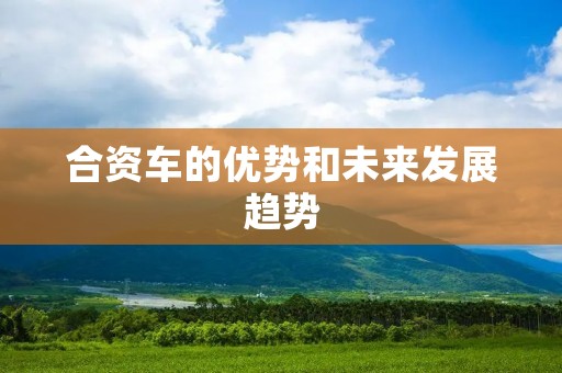 合资车的优势和未来发展趋势