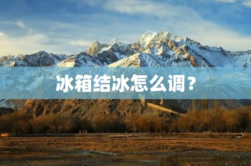 冰箱结冰怎么调？