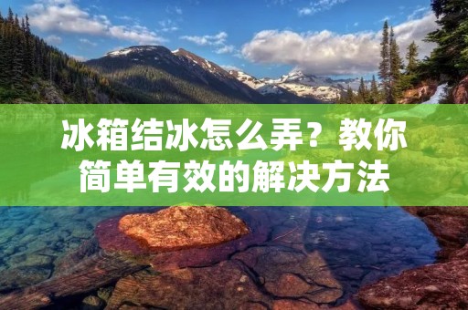 冰箱结冰怎么弄？教你简单有效的解决方法
