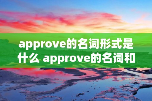 approve的名词形式是什么 approve的名词和动词