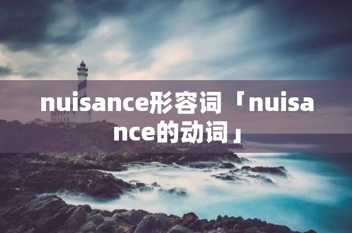 nuisance形容词「nuisance的动词」 nuisance形容词「nuisance的动词」