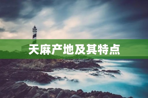 天麻产地及其特点