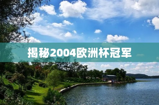 揭秘2004欧洲杯冠军:破天荒的希腊之光 揭秘2004欧洲杯冠军:破天荒的希腊之光