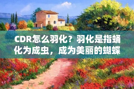 CDR怎么羽化？羽化是指蛹化为成虫，成为美丽的蝴蝶。在CDR软件中，羽化也是一种设计效果，能够让图形变得更加立体、逼真、有层次感。那么，如何在CDR中实现羽化效果呢？