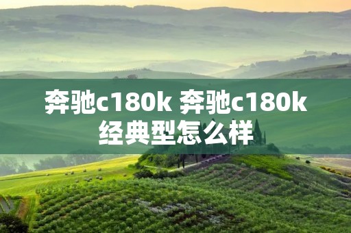 奔驰c180k 奔驰c180k经典型怎么样