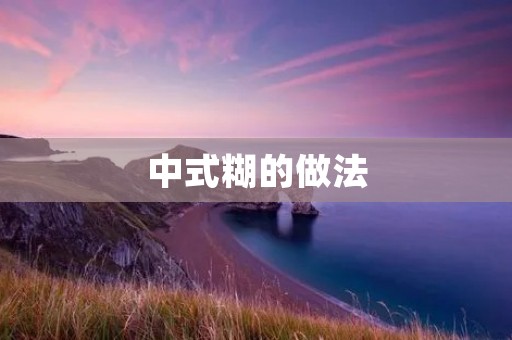 中式糊的做法：让你的菜肴更加香浓美味