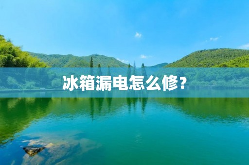 冰箱漏电怎么修？