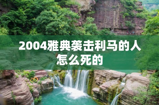 2004雅典袭击利马的人怎么死的