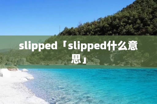 slipped「slipped什么意思」 slipped「slipped什么意思」