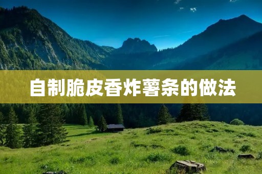 自制脆皮香炸薯条的做法