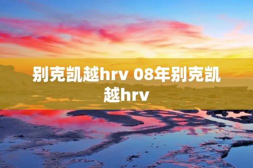 别克凯越hrv 08年别克凯越hrv