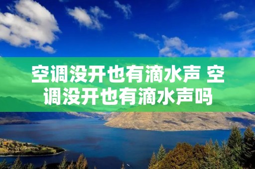 空调没开也有滴水声 空调没开也有滴水声吗