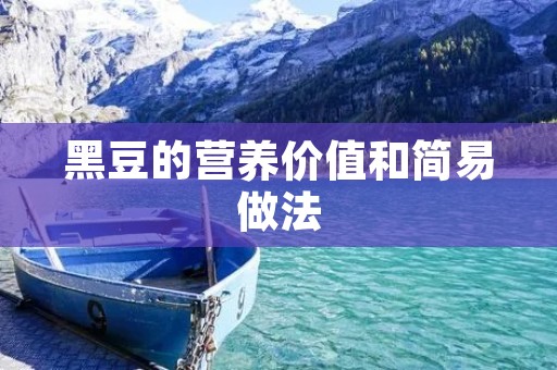 黑豆的营养价值和简易做法 黑豆的营养价值和简易做法