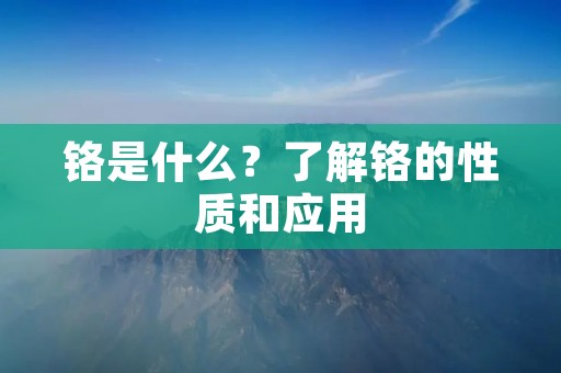 铬是什么?了解铬的性质和应用 铬是什么?了解铬的性质和应用