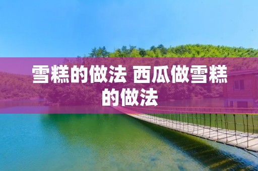 雪糕的做法 西瓜做雪糕的做法