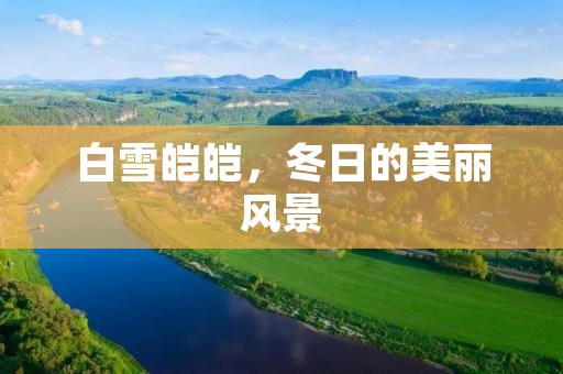 白雪皑皑,冬日的美丽风景 白雪皑皑,冬日的美丽风景