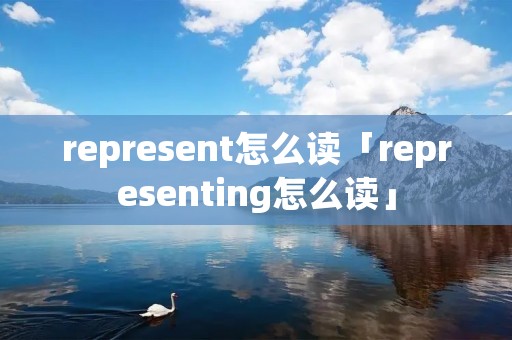 represent怎么读「representing怎么读」