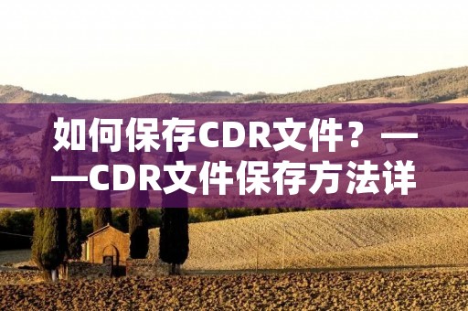 如何保存CDR文件？——CDR文件保存方法详解