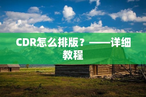 CDR怎么排版?——详细教程 CDR怎么排版?——详细教程