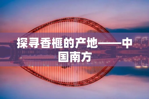 探寻香榧的产地——中国南方