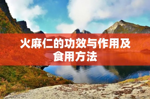 火麻仁的功效与作用及食用方法