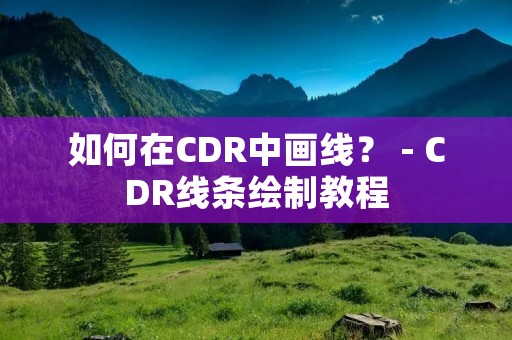 如何在CDR中画线? - CDR线条绘制教程 如何在CDR中画线? - CDR线条绘制教程