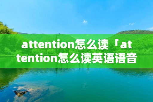 attention怎么读「attention怎么读英语语音」