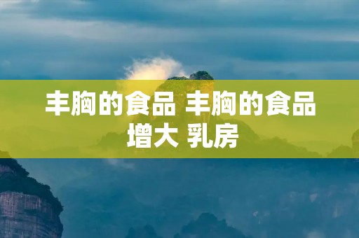丰胸的食品 丰胸的食品 增大 **