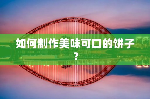 如何制作美味可口的饼子? 如何制作美味可口的饼子?