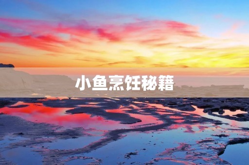小鱼烹饪秘籍：多种小鱼做法大公开！
