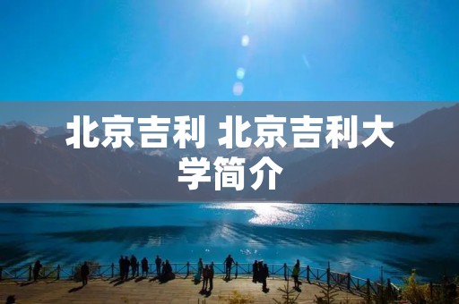 北京吉利 北京吉利大学简介 北京吉利 北京吉利大学简介