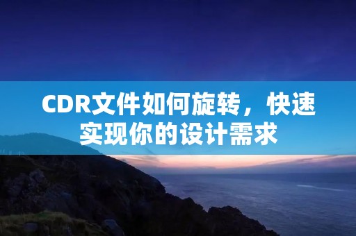 CDR文件如何旋转,快速实现你的设计需求 CDR文件如何旋转,快速实现你的设计需求
