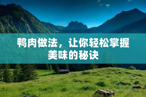 鸭肉做法,让你轻松掌握美味的秘诀 鸭肉做法,让你轻松掌握美味的秘诀