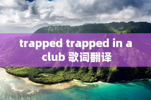trapped trapped in a club 歌词翻译 trapped trapped in a club 歌词翻译