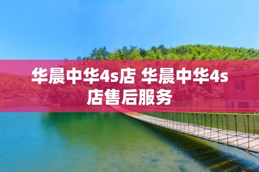 华晨中华4s店 华晨中华4s店售后服务