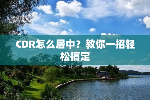 CDR怎么居中？教你一招轻松搞定