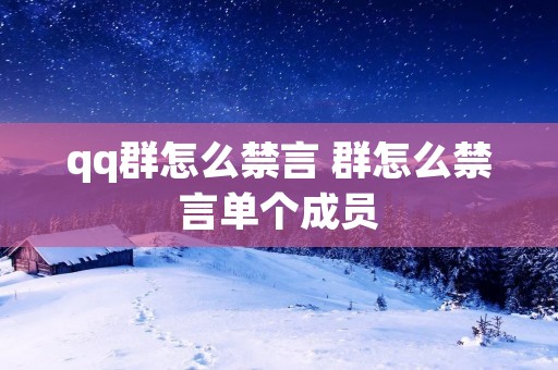 qq群怎么禁言 群怎么禁言单个成员 qq群怎么禁言 群怎么禁言单个成员