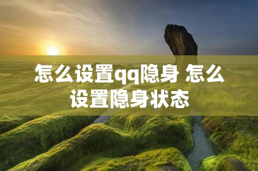怎么设置qq隐身 怎么设置隐身状态