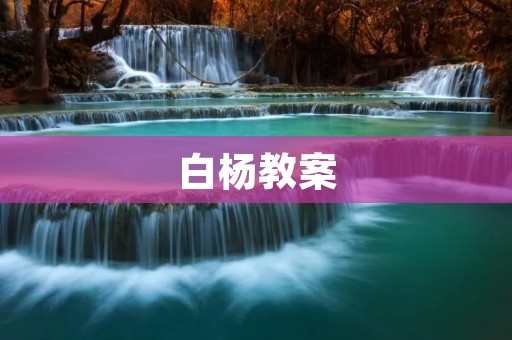 白杨教案：一份优秀的教学设计案例