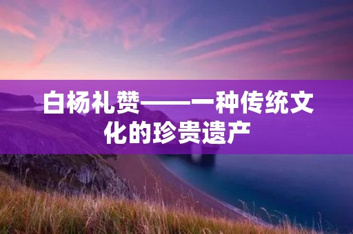 白杨礼赞——一种传统文化的珍贵遗产