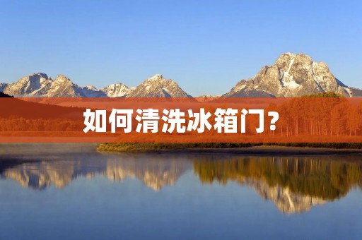 如何清洗冰箱门? 如何清洗冰箱门?