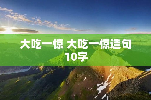 大吃一惊 大吃一惊造句10字