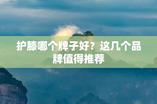 护膝哪个牌子好?这几个品牌值得推荐