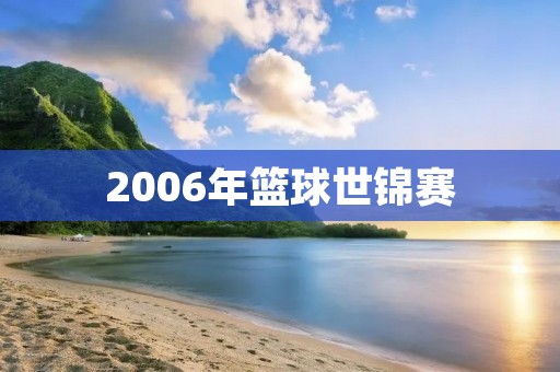 2006年篮球世锦赛：美国队强势夺冠
